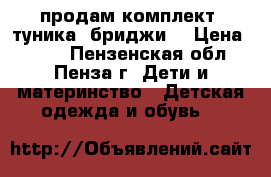 продам комплект( туника, бриджи) › Цена ­ 350 - Пензенская обл., Пенза г. Дети и материнство » Детская одежда и обувь   